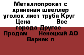 Металлопрокат с хранения швеллер уголок лист труба Круг › Цена ­ 28 000 - Все города Другое » Продам   . Ненецкий АО,Варнек п.